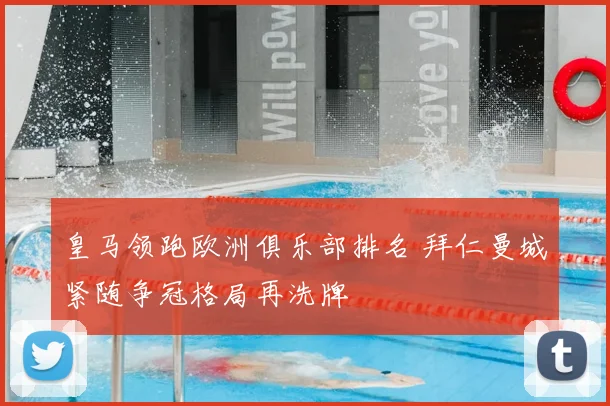 皇马领跑欧洲俱乐部排名 拜仁曼城紧随争冠格局再洗牌
