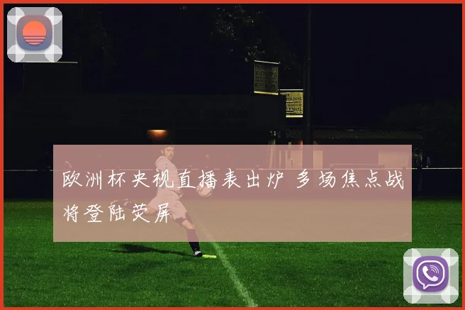 欧洲杯央视直播表出炉 多场焦点战将登陆荧屏