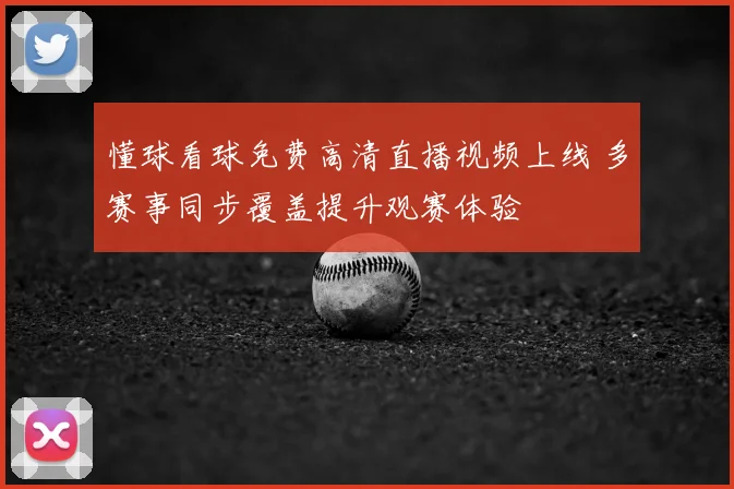 懂球看球免费高清直播视频上线 多赛事同步覆盖提升观赛体验