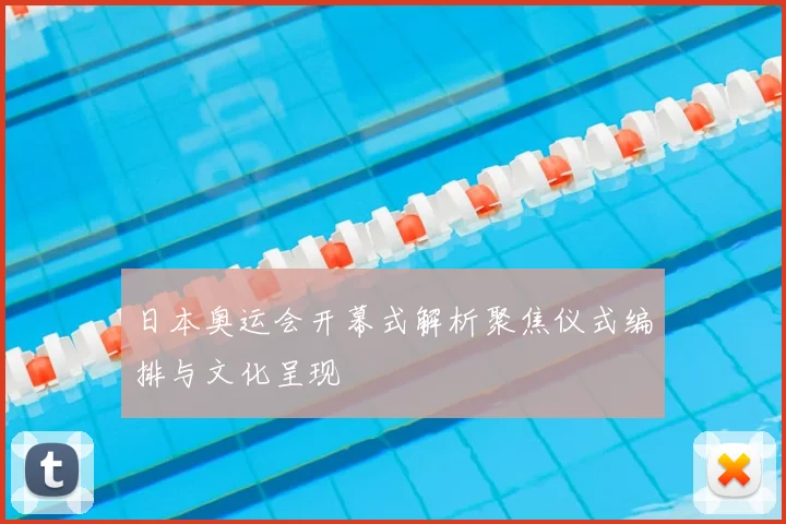 日本奥运会开幕式解析聚焦仪式编排与文化呈现